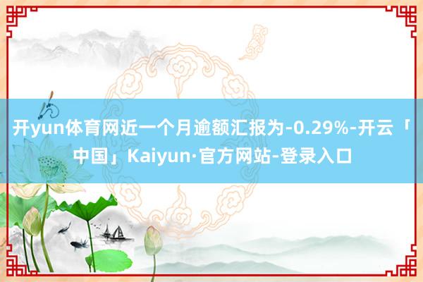 开yun体育网近一个月逾额汇报为-0.29%-开云「中国」Kaiyun·官方网站-登录入口