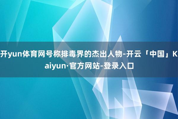 开yun体育网号称排毒界的杰出人物-开云「中国」Kaiyun·官方网站-登录入口