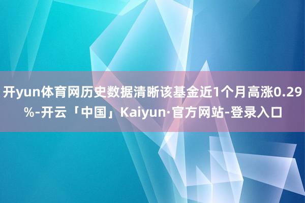 开yun体育网历史数据清晰该基金近1个月高涨0.29%-开云「中国」Kaiyun·官方网站-登录入口