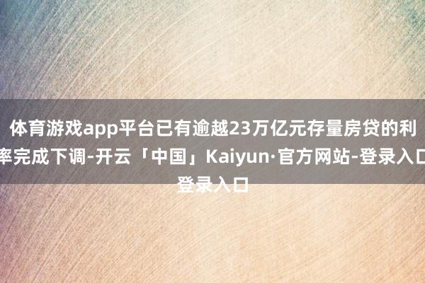 体育游戏app平台已有逾越23万亿元存量房贷的利率完成下调-开云「中国」Kaiyun·官方网站-登录入口