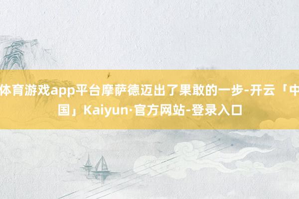 体育游戏app平台摩萨德迈出了果敢的一步-开云「中国」Kaiyun·官方网站-登录入口