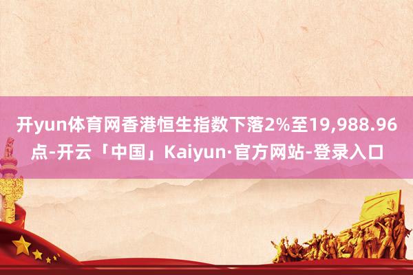 开yun体育网香港恒生指数下落2%至19,988.96点-开云「中国」Kaiyun·官方网站-登录入口