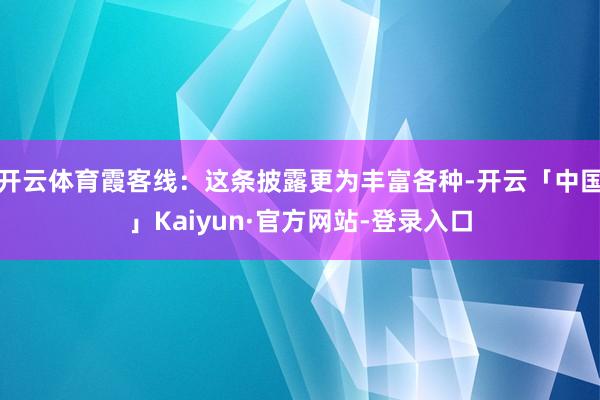 开云体育霞客线：这条披露更为丰富各种-开云「中国」Kaiyun·官方网站-登录入口