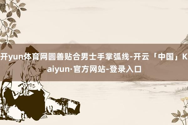 开yun体育网圆善贴合男士手掌弧线-开云「中国」Kaiyun·官方网站-登录入口